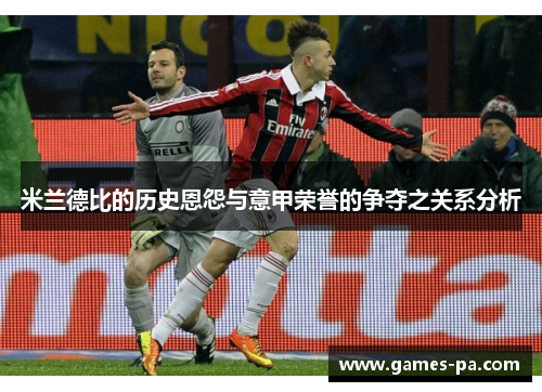 米兰德比的历史恩怨与意甲荣誉的争夺之关系分析