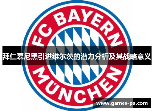 拜仁慕尼黑引进维尔茨的潜力分析及其战略意义