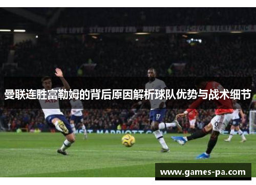 曼联连胜富勒姆的背后原因解析球队优势与战术细节