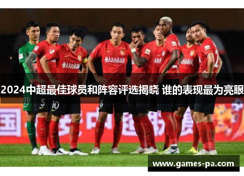 2024中超最佳球员和阵容评选揭晓 谁的表现最为亮眼