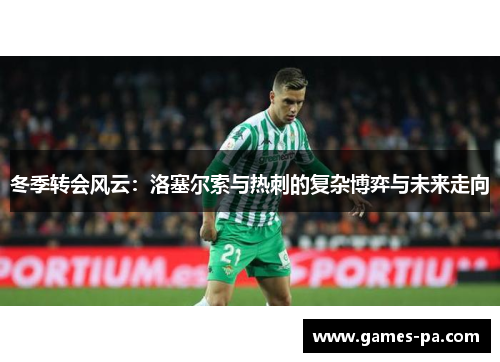 冬季转会风云：洛塞尔索与热刺的复杂博弈与未来走向