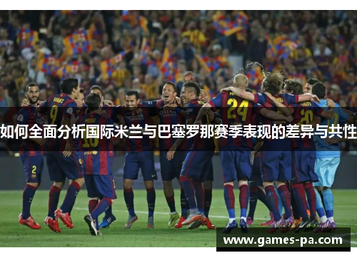 如何全面分析国际米兰与巴塞罗那赛季表现的差异与共性