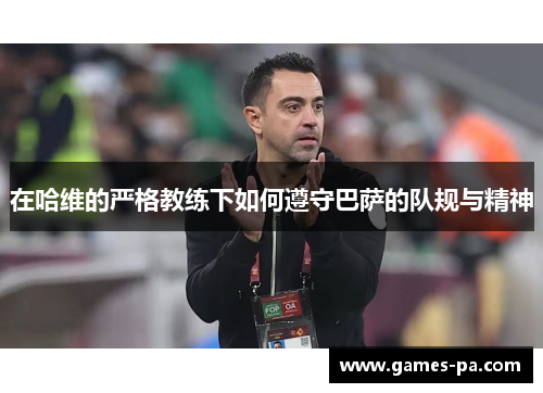 在哈维的严格教练下如何遵守巴萨的队规与精神