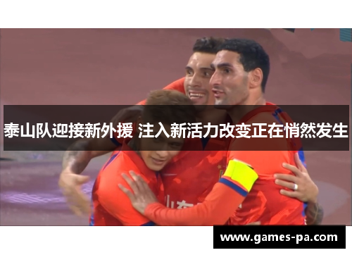 泰山队迎接新外援 注入新活力改变正在悄然发生