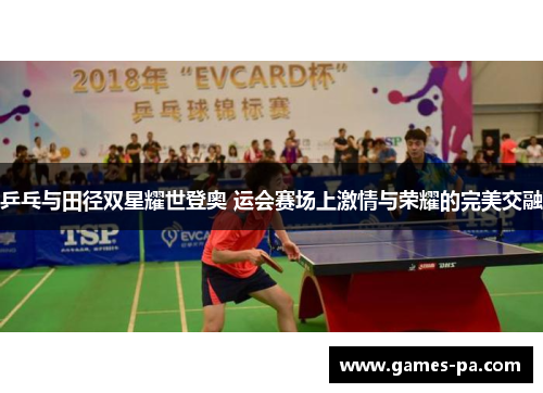 乒乓与田径双星耀世登奥 运会赛场上激情与荣耀的完美交融