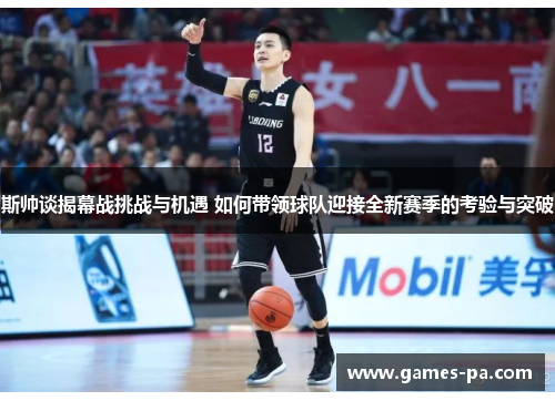 斯帅谈揭幕战挑战与机遇 如何带领球队迎接全新赛季的考验与突破