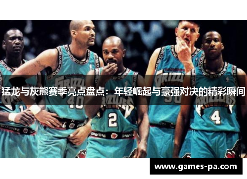 猛龙与灰熊赛季亮点盘点：年轻崛起与豪强对决的精彩瞬间