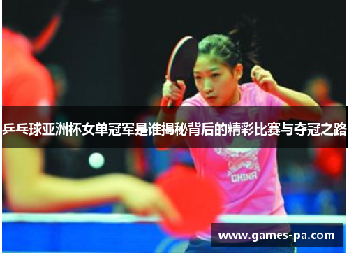 乒乓球亚洲杯女单冠军是谁揭秘背后的精彩比赛与夺冠之路
