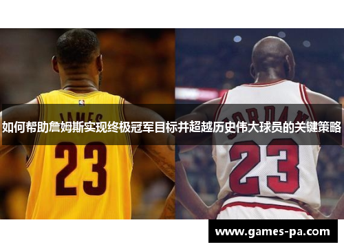 如何帮助詹姆斯实现终极冠军目标并超越历史伟大球员的关键策略