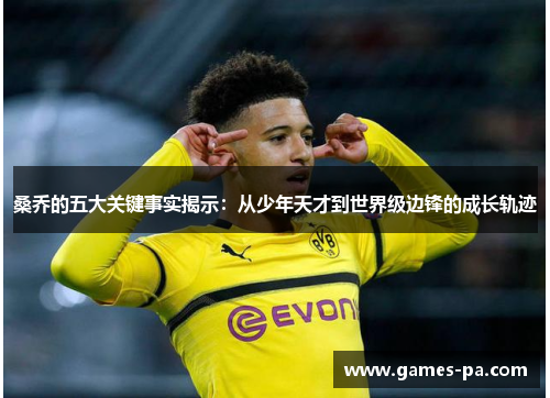 桑乔的五大关键事实揭示：从少年天才到世界级边锋的成长轨迹