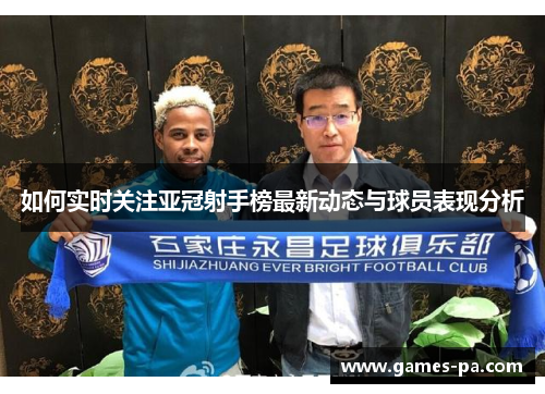 如何实时关注亚冠射手榜最新动态与球员表现分析