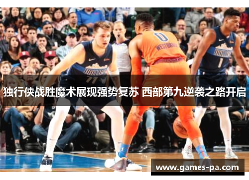 独行侠战胜魔术展现强势复苏 西部第九逆袭之路开启