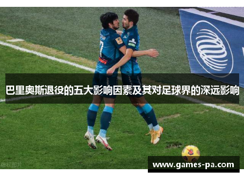 巴里奥斯退役的五大影响因素及其对足球界的深远影响