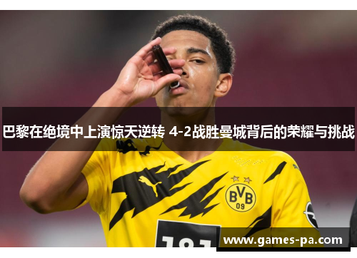 巴黎在绝境中上演惊天逆转 4-2战胜曼城背后的荣耀与挑战