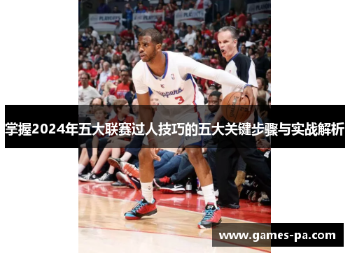 掌握2024年五大联赛过人技巧的五大关键步骤与实战解析