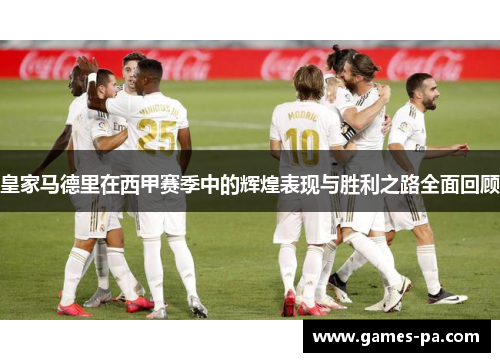 皇家马德里在西甲赛季中的辉煌表现与胜利之路全面回顾