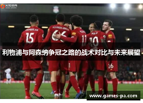 利物浦与阿森纳争冠之路的战术对比与未来展望