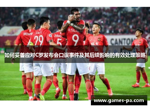 如何妥善应对C罗发布会口误事件及其后续影响的有效处理策略