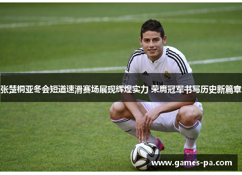 张楚桐亚冬会短道速滑赛场展现辉煌实力 荣膺冠军书写历史新篇章