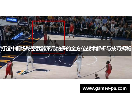 打造中前场秘密武器莱昂纳多的全方位战术解析与技巧揭秘