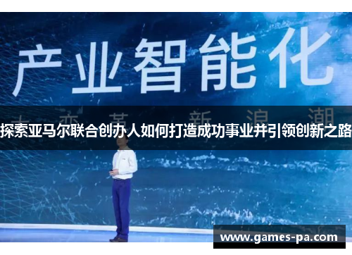 探索亚马尔联合创办人如何打造成功事业并引领创新之路