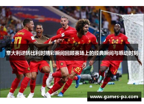 意大利逆转比利时精彩瞬间回顾赛场上的经典瞬间与感动时刻