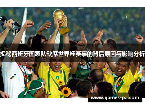 揭秘西班牙国家队缺席世界杯赛事的背后原因与影响分析