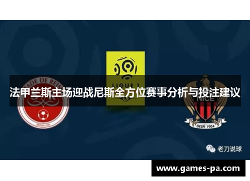 法甲兰斯主场迎战尼斯全方位赛事分析与投注建议