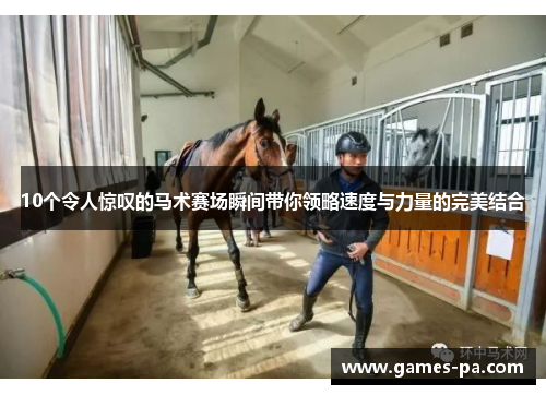 10个令人惊叹的马术赛场瞬间带你领略速度与力量的完美结合
