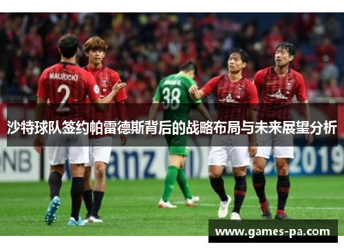 沙特球队签约帕雷德斯背后的战略布局与未来展望分析