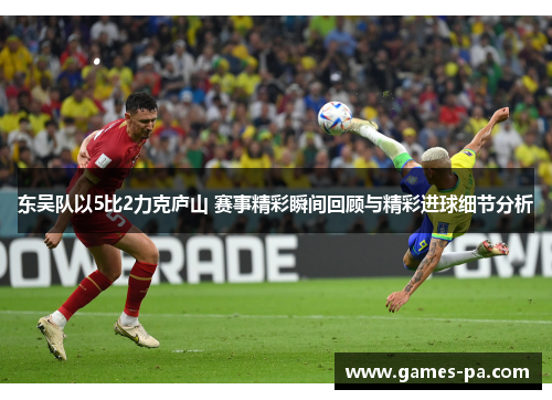 东吴队以5比2力克庐山 赛事精彩瞬间回顾与精彩进球细节分析