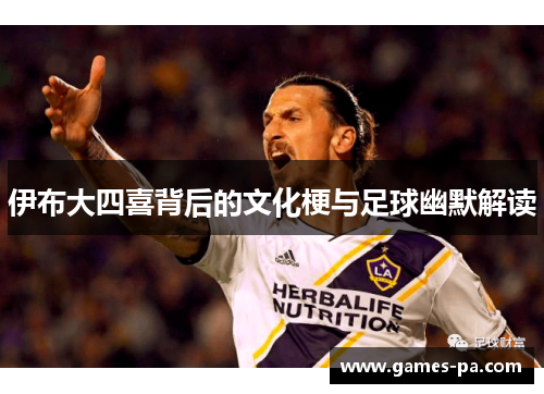伊布大四喜背后的文化梗与足球幽默解读
