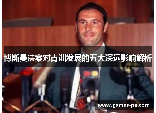 博斯曼法案对青训发展的五大深远影响解析