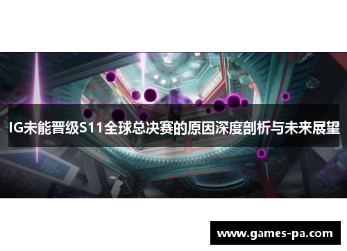 IG未能晋级S11全球总决赛的原因深度剖析与未来展望
