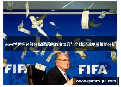 未来世界杯名额分配背后的政治博弈与全球足球发展策略分析 未来世界杯名额分配背后的政治博弈与全球足球发展策略分析