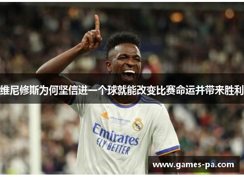 维尼修斯为何坚信进一个球就能改变比赛命运并带来胜利