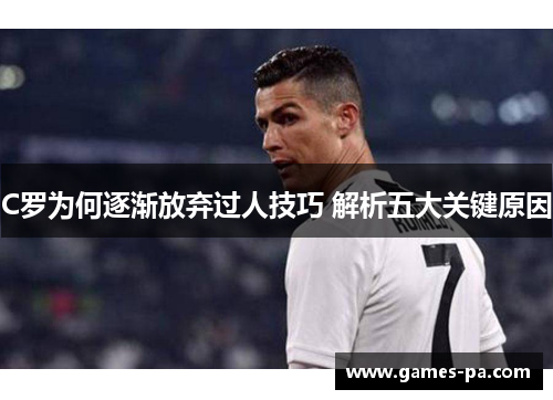 C罗为何逐渐放弃过人技巧 解析五大关键原因