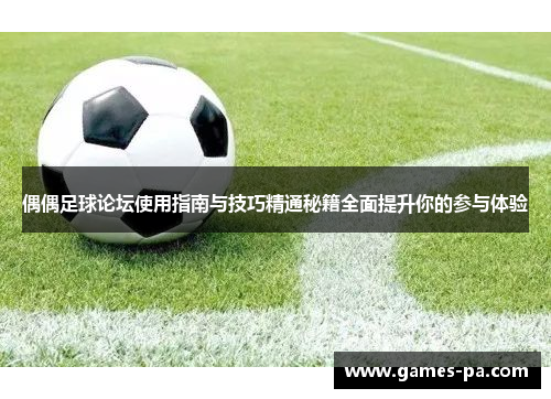 偶偶足球论坛使用指南与技巧精通秘籍全面提升你的参与体验