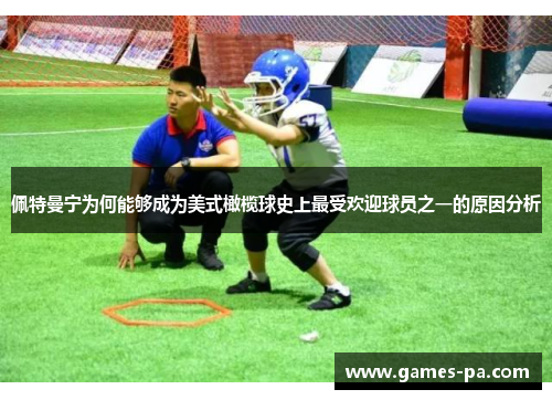 佩特曼宁为何能够成为美式橄榄球史上最受欢迎球员之一的原因分析
