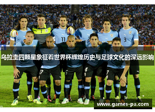 乌拉圭四颗星象征着世界杯辉煌历史与足球文化的深远影响