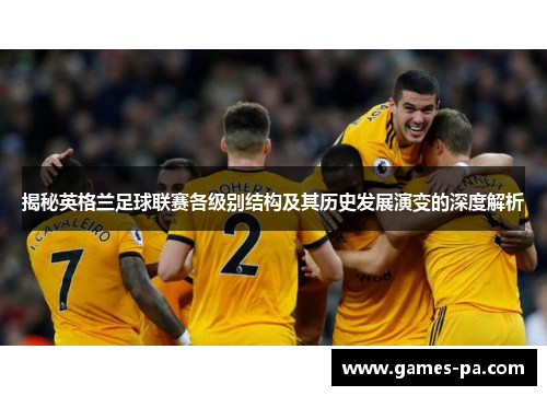 揭秘英格兰足球联赛各级别结构及其历史发展演变的深度解析