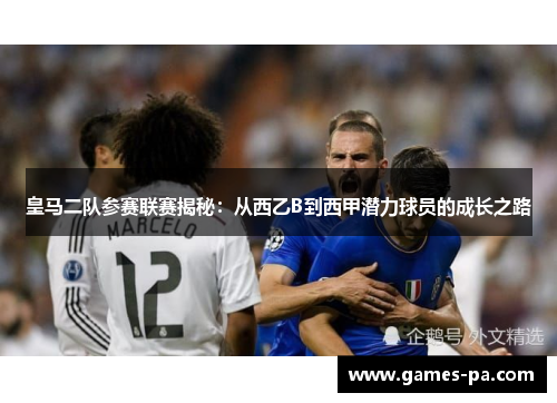 皇马二队参赛联赛揭秘：从西乙B到西甲潜力球员的成长之路