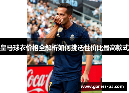 皇马球衣价格全解析如何挑选性价比最高款式