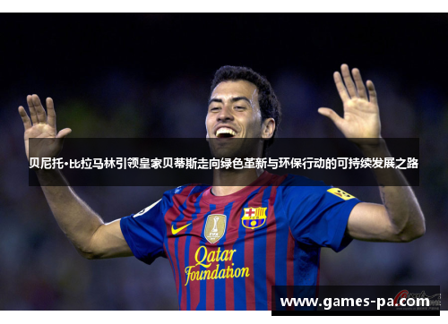 贝尼托·比拉马林引领皇家贝蒂斯走向绿色革新与环保行动的可持续发展之路