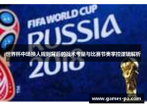 世界杯中场换人规则背后的战术考量与比赛节奏掌控逻辑解析
