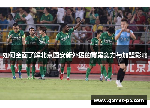 如何全面了解北京国安新外援的背景实力与加盟影响