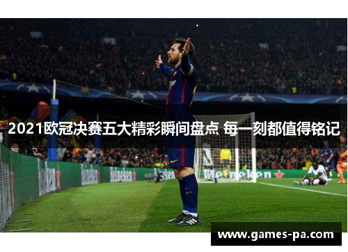 2021欧冠决赛五大精彩瞬间盘点 每一刻都值得铭记