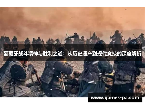 葡萄牙战斗精神与胜利之道：从历史遗产到现代竞技的深度解析