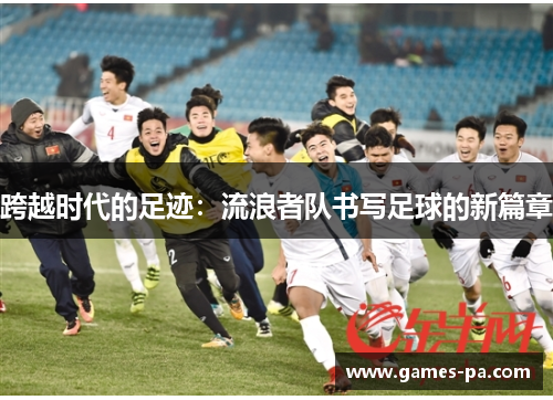 跨越时代的足迹：流浪者队书写足球的新篇章