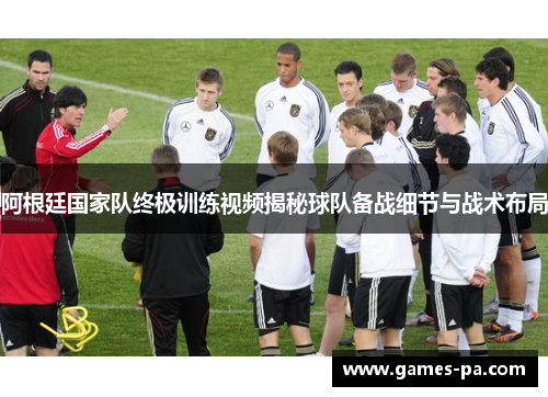 阿根廷国家队终极训练视频揭秘球队备战细节与战术布局